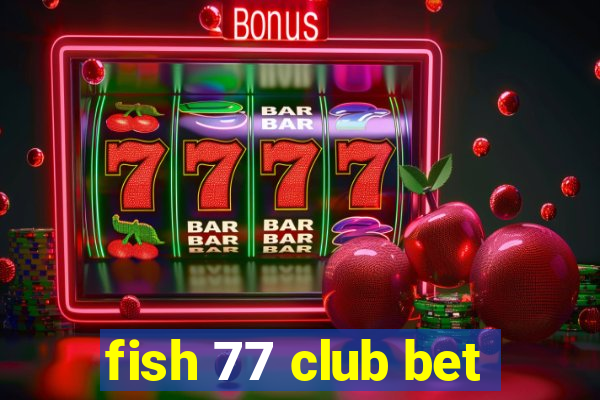 fish 77 club bet